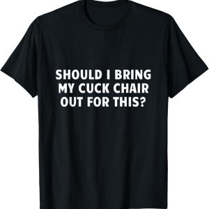 Funny Adult Joke T-Shirt: Bring Out the Cuck Chair?